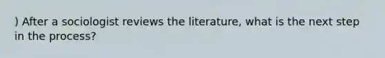 ) After a sociologist reviews the literature, what is the next step in the process?