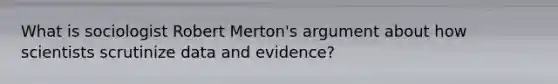 What is sociologist Robert Merton's argument about how scientists scrutinize data and evidence?