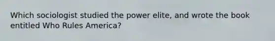 Which sociologist studied the power elite, and wrote the book entitled Who Rules America?