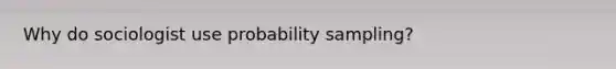 Why do sociologist use probability sampling?