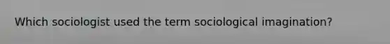 Which sociologist used the term sociological imagination?