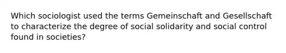 Which sociologist used the terms Gemeinschaft and Gesellschaft to characterize the degree of social solidarity and social control found in societies?