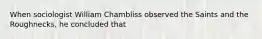 When sociologist William Chambliss observed the Saints and the Roughnecks, he concluded that