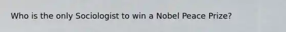 Who is the only Sociologist to win a Nobel Peace Prize?