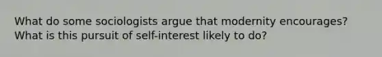 What do some sociologists argue that modernity encourages? What is this pursuit of self-interest likely to do?