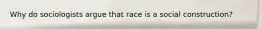 Why do sociologists argue that race is a social construction?