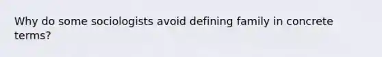 Why do some sociologists avoid defining family in concrete terms?