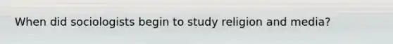 When did sociologists begin to study religion and media?