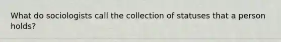 What do sociologists call the collection of statuses that a person holds?