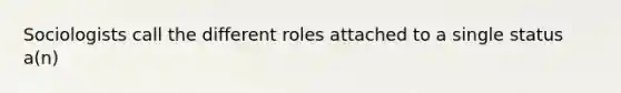 Sociologists call the different roles attached to a single status a(n)