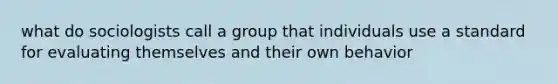 what do sociologists call a group that individuals use a standard for evaluating themselves and their own behavior