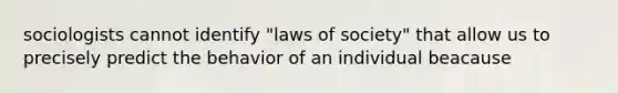 sociologists cannot identify "laws of society" that allow us to precisely predict the behavior of an individual beacause