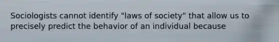 Sociologists cannot identify "laws of society" that allow us to precisely predict the behavior of an individual because