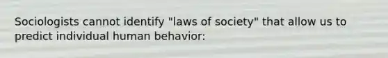 Sociologists cannot identify "laws of society" that allow us to predict individual human behavior: