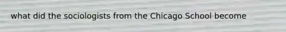 what did the sociologists from the Chicago School become