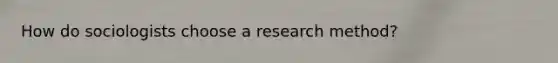 How do sociologists choose a research method?