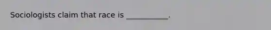 Sociologists claim that race is ___________.