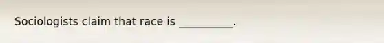 Sociologists claim that race is __________.