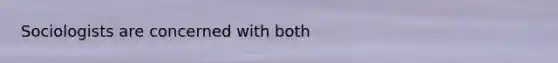 Sociologists are concerned with both