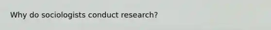 Why do sociologists conduct research?