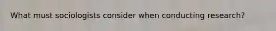 What must sociologists consider when conducting research?