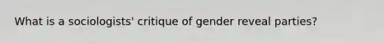 What is a sociologists' critique of gender reveal parties?