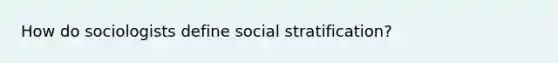 How do sociologists define social stratification?