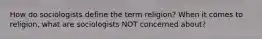 How do sociologists define the term religion? When it comes to religion, what are sociologists NOT concerned about?