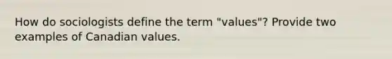 How do sociologists define the term "values"? Provide two examples of Canadian values.