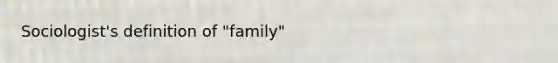 Sociologist's definition of "family"