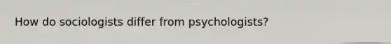 How do sociologists differ from psychologists?