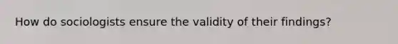 How do sociologists ensure the validity of their findings?