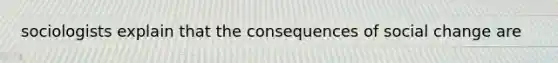 sociologists explain that the consequences of social change are