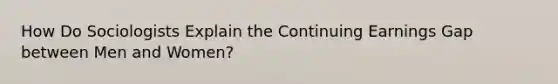 How Do Sociologists Explain the Continuing Earnings Gap between Men and Women?