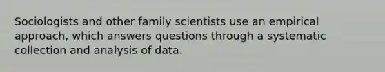 Sociologists and other family scientists use an empirical approach, which answers questions through a systematic collection and analysis of data.