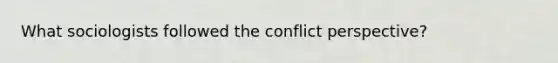 What sociologists followed the conflict perspective?