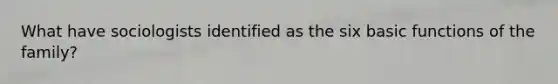 What have sociologists identified as the six basic functions of the family?