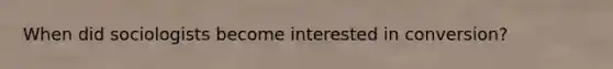 When did sociologists become interested in conversion?