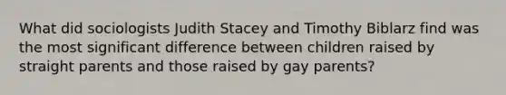 What did sociologists Judith Stacey and Timothy Biblarz find was the most significant difference between children raised by straight parents and those raised by gay parents?