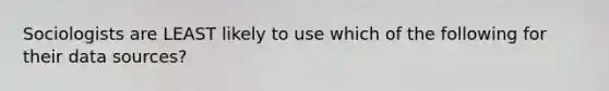 Sociologists are LEAST likely to use which of the following for their data sources?