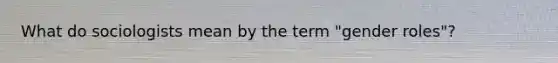 What do sociologists mean by the term "gender roles"?