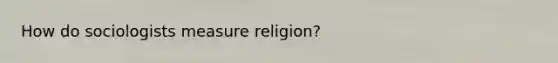 How do sociologists measure religion?