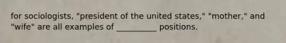 for sociologists, "president of the united states," "mother," and "wife" are all examples of __________ positions.