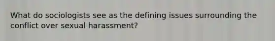 What do sociologists see as the defining issues surrounding the conflict over sexual harassment?