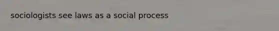 sociologists see laws as a social process