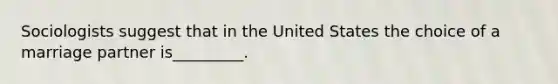 Sociologists suggest that in the United States the choice of a marriage partner is_________.