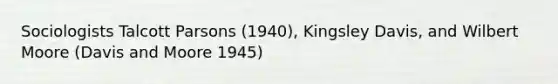 Sociologists Talcott Parsons (1940), Kingsley Davis, and Wilbert Moore (Davis and Moore 1945)