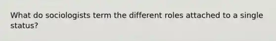 What do sociologists term the different roles attached to a single status?