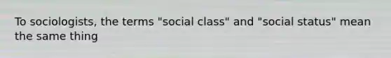 To sociologists, the terms "social class" and "social status" mean the same thing