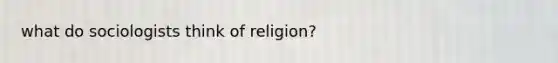 what do sociologists think of religion?